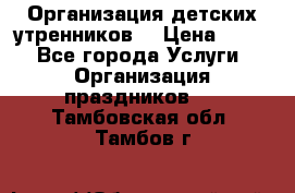 Организация детских утренников. › Цена ­ 900 - Все города Услуги » Организация праздников   . Тамбовская обл.,Тамбов г.